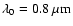$\lambda_0 = 0.8~\mu {\rm m}$