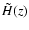 $\tilde{H}(z)$