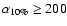 $\alpha_{10\%}\geq 200$