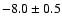$-8.0\pm 0.5$