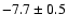$-7.7\pm 0.5$