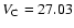 $V_{\rm C}=27.03$
