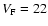 $V_{\rm F} =
22$