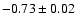 $-0.73\pm 0.02$