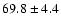 $69.8 \pm 4.4$