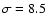 $\sigma=8.5$