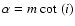 $\alpha=m\:{\cot}~(i)$