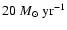 $ 20~M_{\odot}~\rm yr^{-1}$