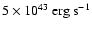 $\rm 5\times 10^{43}~erg~s^{-1}$
