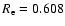 $R_{\rm e}=0.608$
