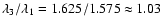 $\lambda _3 / \lambda _1 = 1.625/1.575 \approx 1.03$
