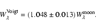 \begin{displaymath}W_\lambda^{\rm Voigt} = (1.048 \pm 0.013) W_\lambda^{\rm moon}
.
\end{displaymath}