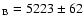 $_{\rm B} = 5223
\pm 62$