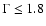 $\Gamma \le 1.8$