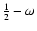 $\frac{1}{2}-\omega $