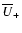 $\overline{U}_+$