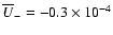 $\overline{U}_-=-0.3\times 10^{-4}$