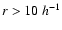 $r>10\ {h}^{-1}$