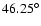 $46.25^{\circ}$