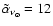 $\tilde{\alpha}_{\nu_\odot}= 12$