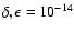 $\delta,\epsilon = 10^{-14}$