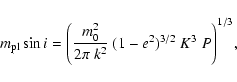\begin{displaymath}m_{\rm pl}\sin i = \Bigg ( \frac{m_{0}^{2}}{2\pi~k^{2}}~(1-e^{2})^{3/2}~K^{3}~
P\Bigg)^{1/3},
\end{displaymath}