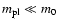 $m_{\rm pl} \ll m_{0}$