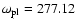 $\omega_{\rm pl}=277.12$