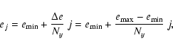 \begin{displaymath}e_{j} = e_{\rm min} + \frac{\Delta e}{N_{y}}~j = e_{\rm min} +
\frac{e_{\rm max} - e_{\rm min}}{N_{y}}~j,
\end{displaymath}