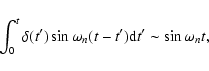 \begin{displaymath}\int_0^t\delta(t^\prime)\sin\omega_n(t-t^\prime){\rm d}t^\prime\sim\sin\omega_nt,
\end{displaymath}