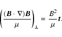 \begin{displaymath}\left(\frac{(\vec{B}\cdot\nabla)\vec{B}}{\mu}\right)_{\perp}=\frac{B^2}{\mu}\vec{t}.
\end{displaymath}