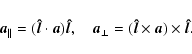 \begin{displaymath}\vec{a}_{\parallel}=(\vec{\hat{l}}\cdot \vec{a})\vec{\hat{l}}...
...{a}_{\perp}=(\vec{\hat{l}}\times \vec{a})\times\vec{\hat{l}}.
\end{displaymath}