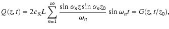 $\displaystyle Q(z,t)=2c_{\rm K}L
\sum_{n=1}^{\infty}\frac{\sin\alpha_nz\sin\alpha_nz_0}{\omega_n}
\sin\omega_nt=G(z,t/z_0),$