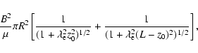 \begin{displaymath}\frac{B^2}{\mu}\pi
R^2\left[\frac{1}{(1+\lambda_{\rm e}^2z_0^2)^{1/2}}+\frac{1}{(1+\lambda_{\rm e}^2(L-z_0)^2)^{1/2}}\right],
\end{displaymath}