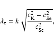 \begin{displaymath}\lambda_{\rm e}=k\sqrt{\frac{c_{\rm K}^2-c_{\rm Se}^2}{c_{\rm Se}^2}},
\end{displaymath}