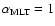 $\alpha_{\rm MLT} = 1$