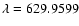 $\lambda = 629.9599$