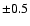 $\pm 0.5$