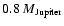 $0.8~{M}_{\rm Jupiter}$