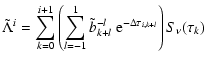 $\displaystyle \displaystyle \tilde{\Lambda}^i =
\sum_{k=0}^{i+1} \left( \sum_{l...
...\tilde{b}_{k+l}^{-l} ~
\textrm{e}^{-\Delta \tau_{i,k+l}} \right) S_\nu (\tau_k)$
