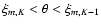$\xi_{m,K} < \theta < \xi_{m,K-1}$