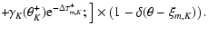 $\displaystyle \left.
\!+\! \gamma_K(\theta_K^+) \textrm{e}^{-\Delta \tau_{m,K}^+ };
\right] \times
\left(
1 - \delta( \theta - \xi_{m,K})
\right).$