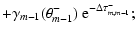 $\displaystyle + \gamma_{m-1} (\theta_{m-1}^-) ~ \textrm{e}^{-\Delta \tau_{m,m-1}^-};$