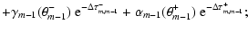 $\displaystyle + \gamma_{m-1} (\theta_{m-1}^-) ~ \textrm{e}^{-\Delta \tau_{m,m-1}^-}
+ \alpha_{m-1} (\theta_{m-1}^+) ~ \textrm{e}^{-\Delta \tau_{m,m-1}^+};$