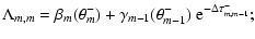 $\displaystyle \Lambda_{m,m} =
\beta_{m} (\theta_{m}^-) + \gamma_{m-1} (\theta_{m-1}^-) ~ \textrm{e}^{-\Delta \tau_{m,m-1}^-};$