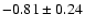 $-0.81 \pm 0.24 $