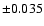 $\pm 0.035$