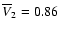 $\overline{V}_2=0.86$