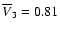 $\overline{V}_3=0.81$