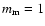 $m_{\rm m}=1$